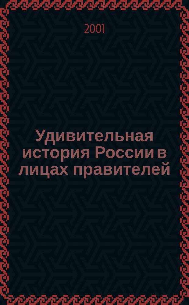 Удивительная история России в лицах правителей : (От Рюрика до В.В. Путина)