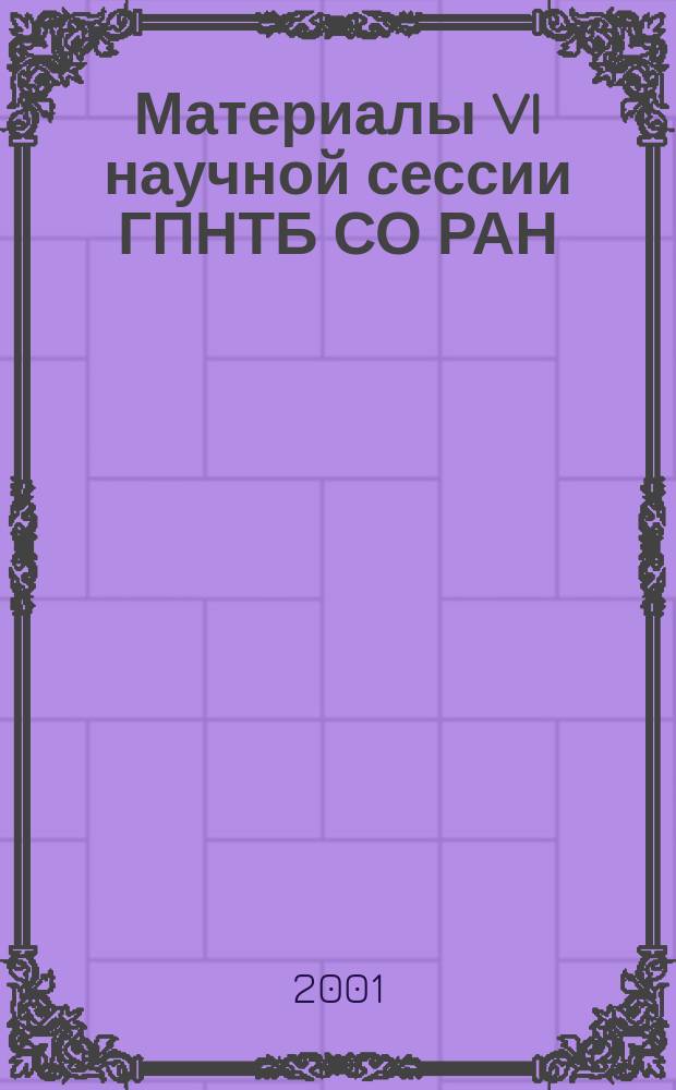 Материалы VI научной сессии ГПНТБ СО РАН (9-10 нояб. 2000 г., Новосибирск)