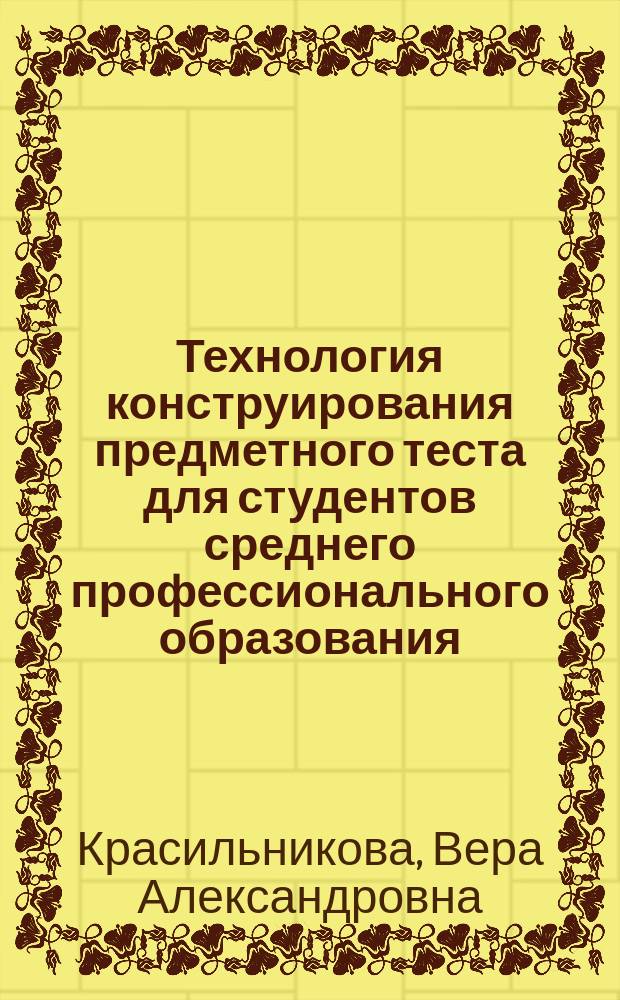 Технология конструирования предметного теста для студентов среднего профессионального образования : Автореф. дис. на соиск. учен. степ. к.п.н. : Спец. 13.00.01