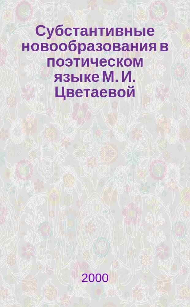 Субстантивные новообразования в поэтическом языке М. И. Цветаевой : Автореф. дис. на соиск. учен. степ. к.филол.н. : Спец. 10.02.01
