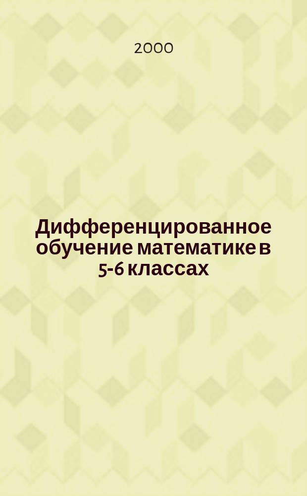 Дифференцированное обучение математике в 5-6 классах : (Метод. рекомендации, конспекты уроков, разноуровнев. задачи)