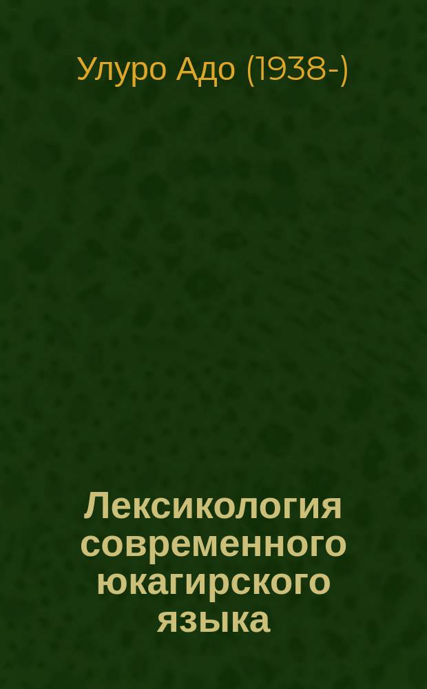 Лексикология современного юкагирского языка : (Развитие лексики и роль якутского языка в заимствованиях) : Автореф. дис. на соиск. учен. степ. д.филол.н. : Спец. 10.02.02 : Спец. 10.02.06