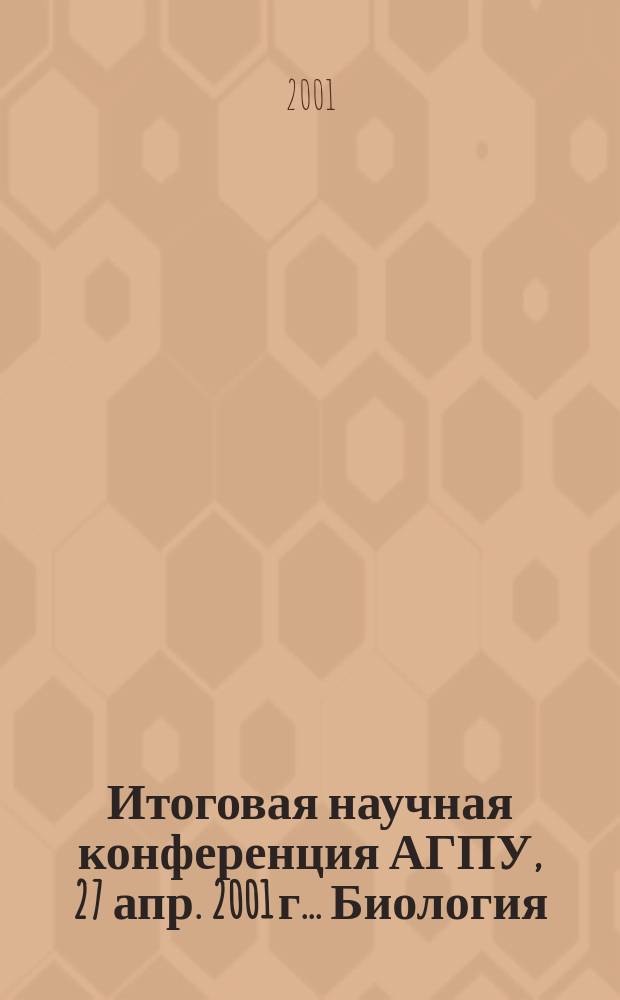 Итоговая научная конференция АГПУ, 27 апр. 2001 г.. Биология : Тез. докл
