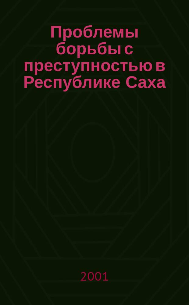 Проблемы борьбы с преступностью в Республике Саха (Якутия) : Материалы регион. науч.-практ. конф., 30-31 мая 2000 г., Якутск