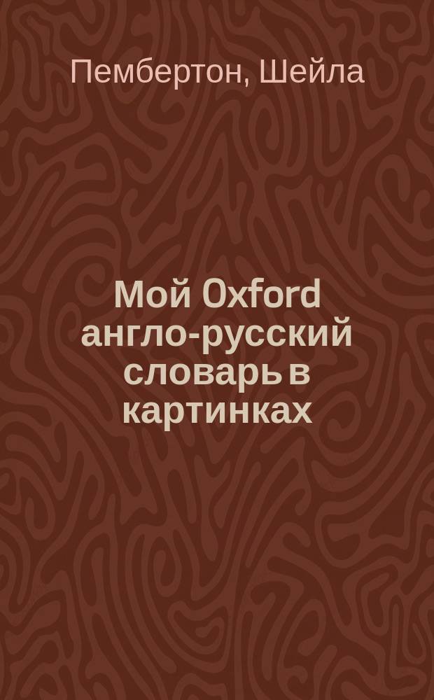 Мой Oxford англо-русский словарь в картинках : 500 первых слов : Для дошк. и мл. шк. возраста