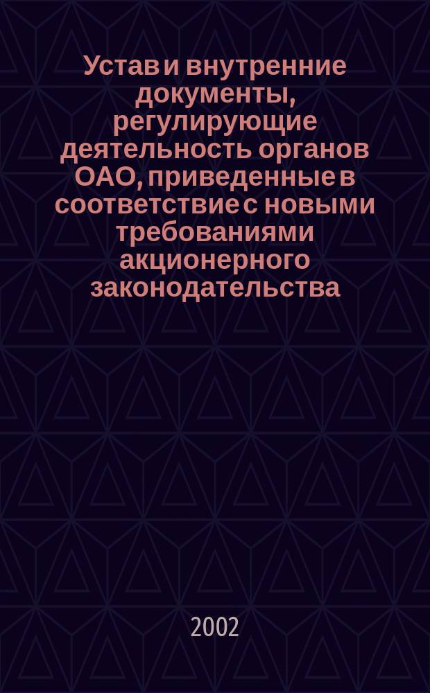Устав и внутренние документы, регулирующие деятельность органов ОАО, приведенные в соответствие с новыми требованиями акционерного законодательства : (Для АО с числом акционеров-владельцев голосующих акций более 500 и менее 1000)