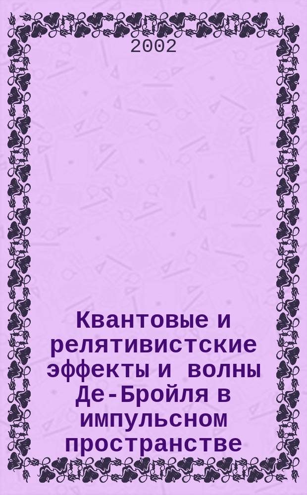 Квантовые и релятивистские эффекты и волны Де-Бройля в импульсном пространстве : (Сб. ст.)