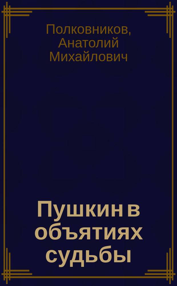 Пушкин в объятиях судьбы : (Земное и звезд. счастье Пушкина) : Лирич. кн. с элементами фантастики