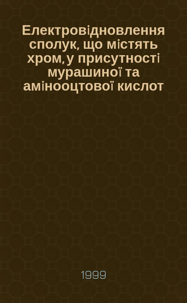 Електровiдновлення сполук, що мiстять хром, у присутностi мурашиноï та амiнооцтовоï кислот : Автореф. дис. на здоб. наук. ступ. к.х.н. : Спец. 02.00.05