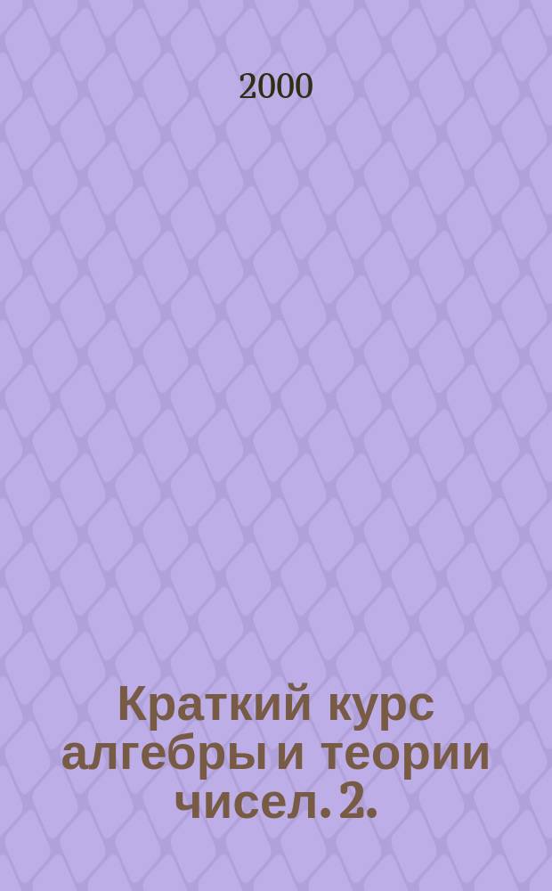 Краткий курс алгебры и теории чисел. 2.