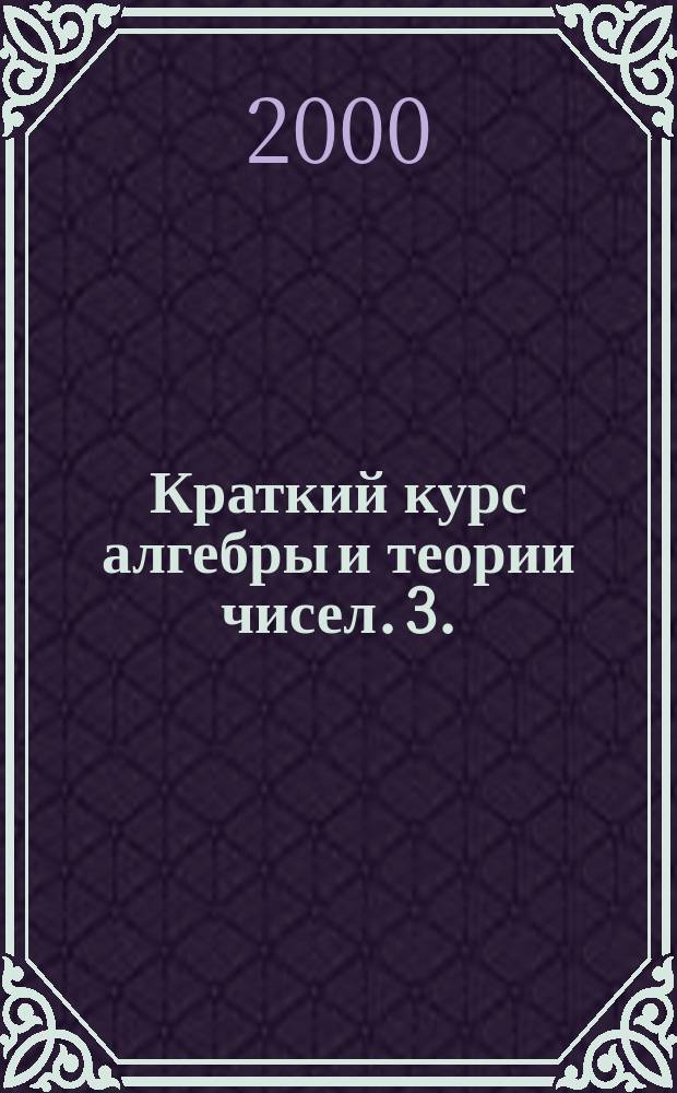 Краткий курс алгебры и теории чисел. 3.