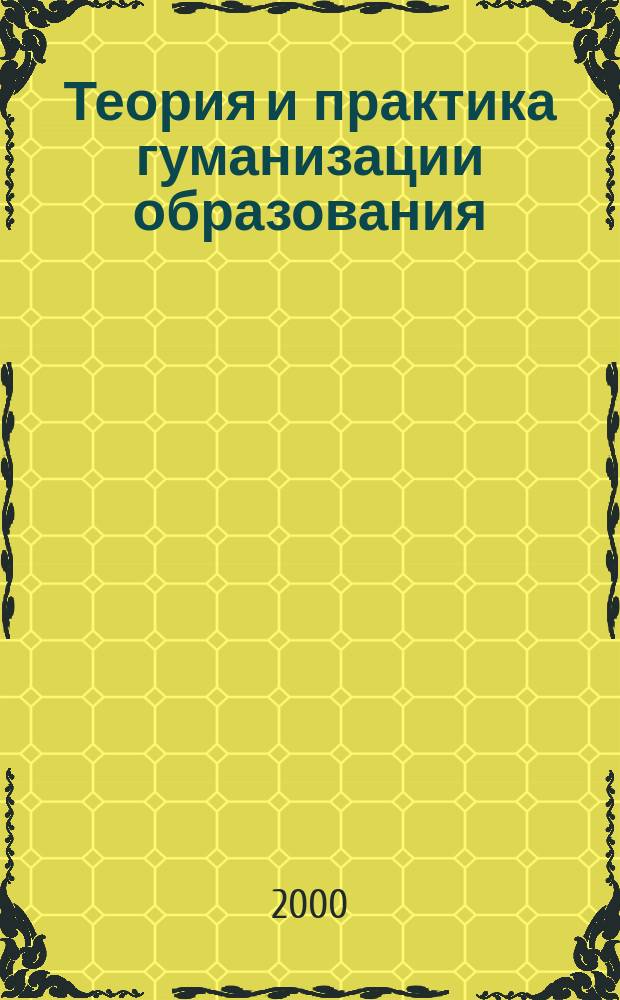 Теория и практика гуманизации образования : Сб. науч. ст. : По итогам науч.-практ. конф. "Теория и практика гуманизации образования"