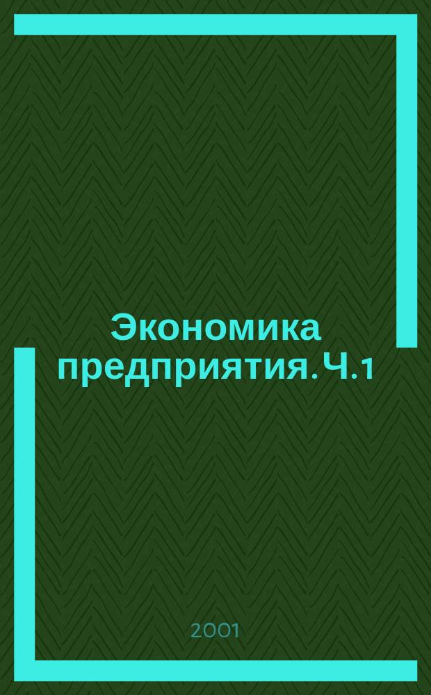 Экономика предприятия. Ч. 1 : Предприятие в условиях рыночной экономики: цели, задачи, функции и структура