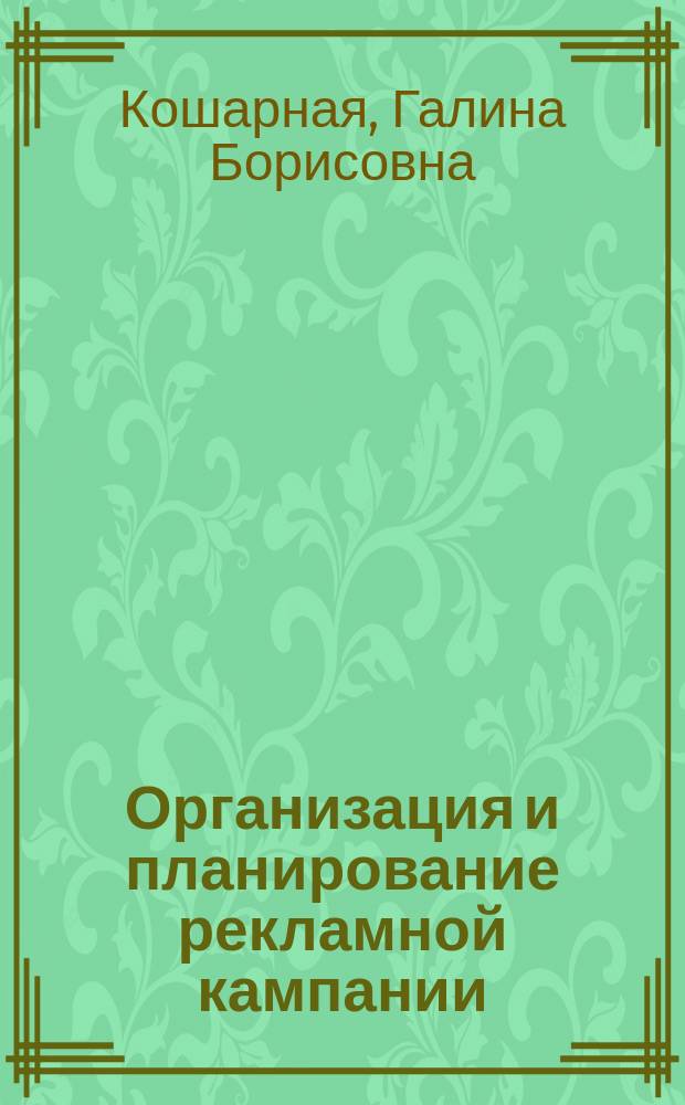 Организация и планирование рекламной кампании : (Реклам. менеджмент) : Учеб. пособие для вузов по специальностям "Реклама" и "Связи с общественностью"