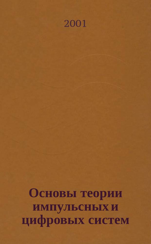 Основы теории импульсных и цифровых систем : Учеб. пособие по курсам "Теория упр.", "Теория автомат. упр.", "Основы теории цифрового упр." для студентов, обучающихся по направлениям "Автоматизация и упр.", "Информатика и вычисл. техника", "Электротехника, электромеханика и электротехнологии"