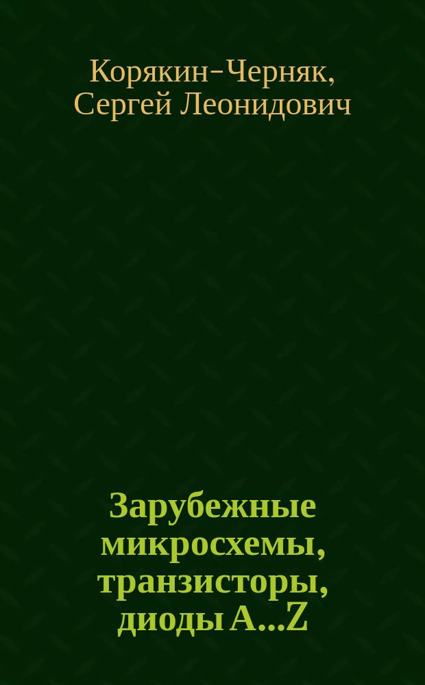 Зарубежные микросхемы, транзисторы, диоды А...Z : Справочник