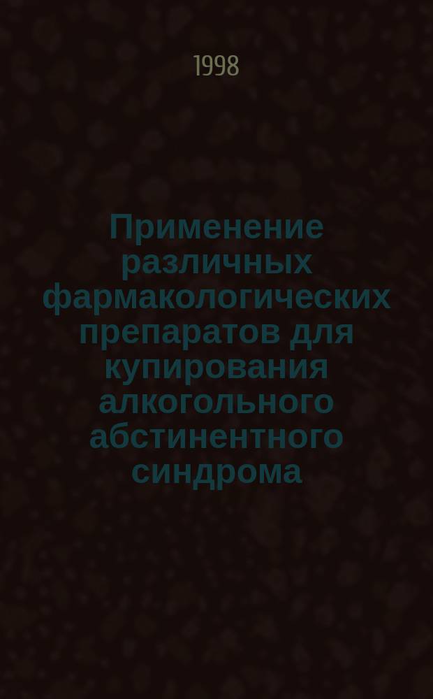 Применение различных фармакологических препаратов для купирования алкогольного абстинентного синдрома : Автореф. дис. на соиск. учен. степ. к.м.н. : Спец. 14.00.45 : Спец. 14.00.18