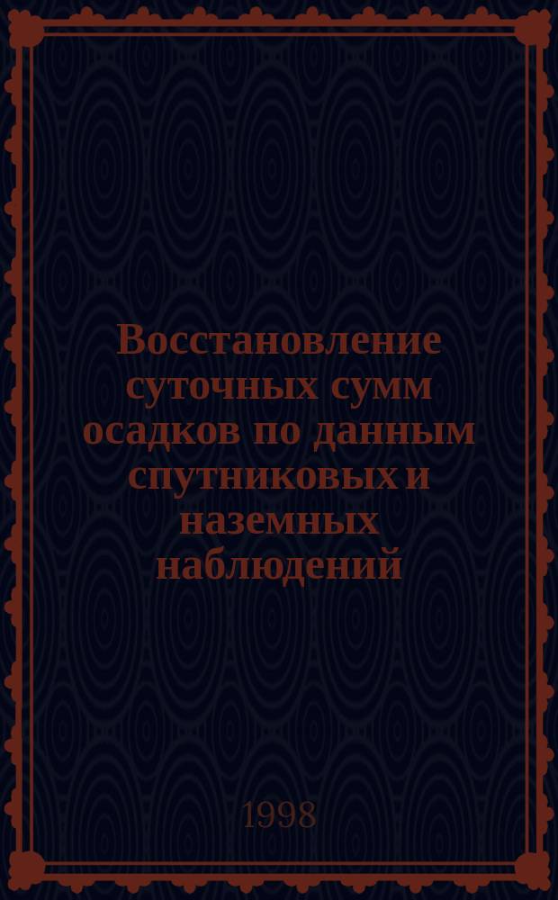 Восстановление суточных сумм осадков по данным спутниковых и наземных наблюдений : Автореф. дис. на соиск. учен. степ. к.г.н. : Спец. 11.00.09