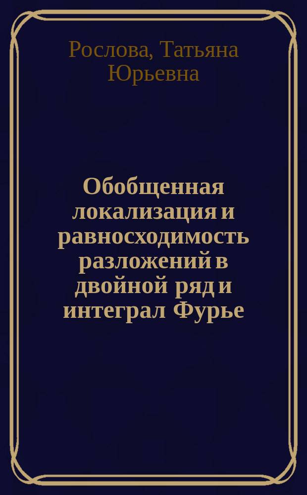 Обобщенная локализация и равносходимость разложений в двойной ряд и интеграл Фурье : Автореф. дис. на соиск. учен. степ. к.ф.-м.н. : Спец. 01.01.00