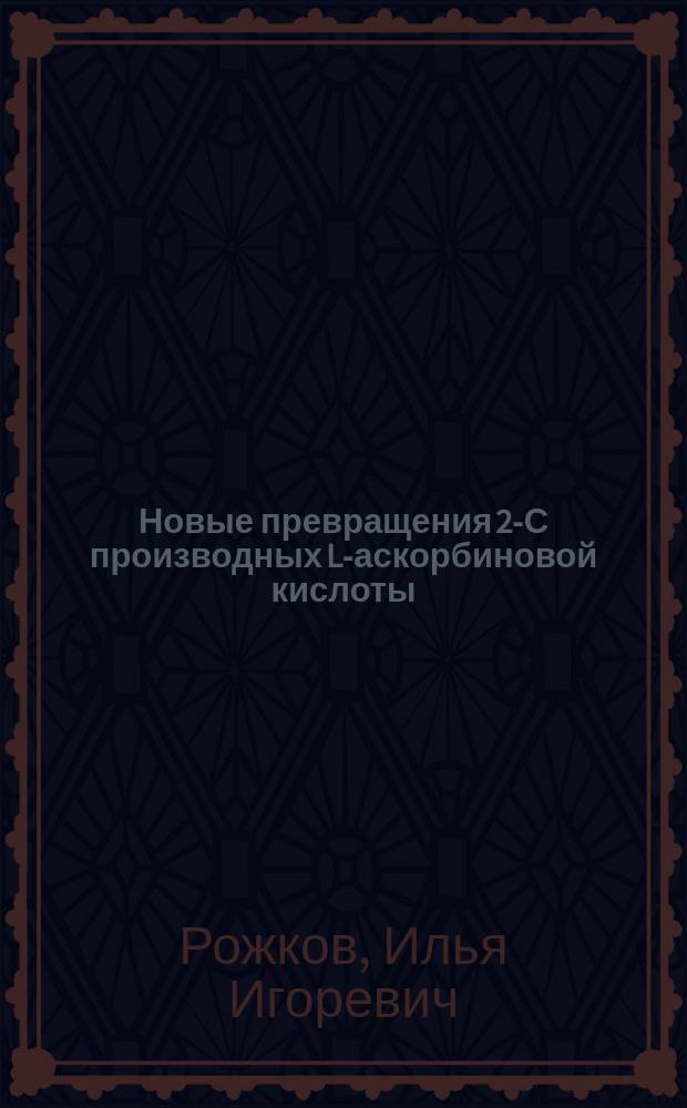 Новые превращения 2-С производных L-аскорбиновой кислоты : Автореф. дис. на соиск. учен. степ. к.х.н. : Спец. 02.00.10