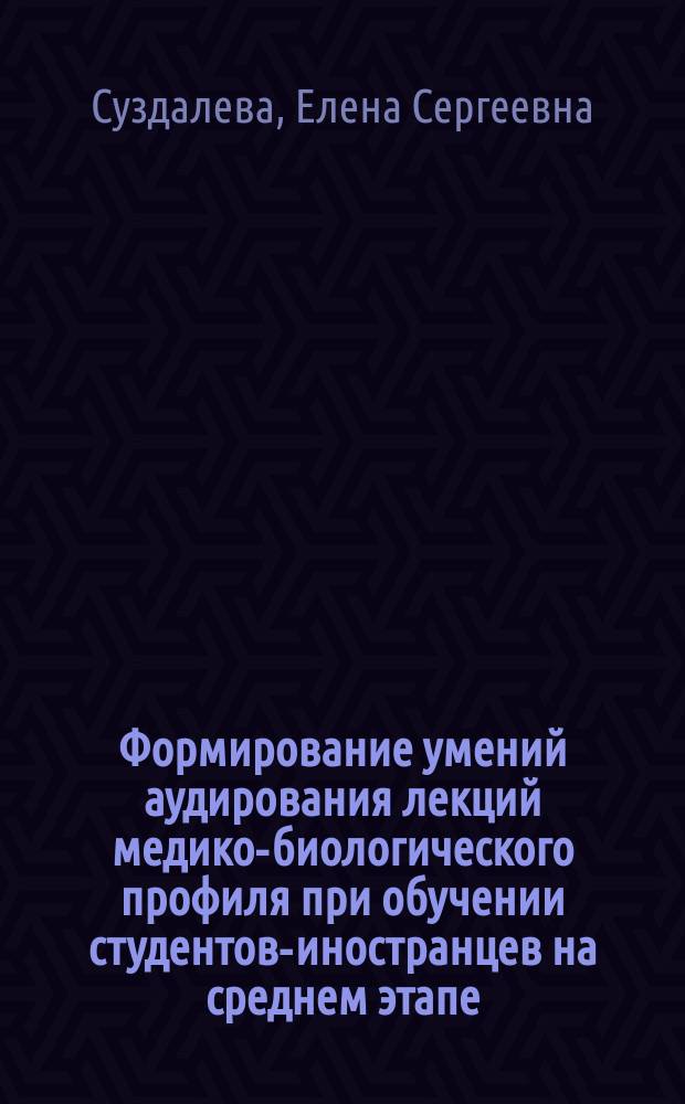 Формирование умений аудирования лекций медико-биологического профиля при обучении студентов-иностранцев на среднем этапе : Автореф. дис. на соиск. учен. степ. к.п.н. : Спец. 13.00.02