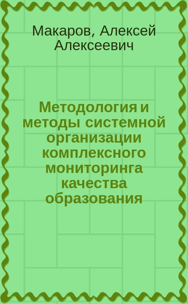 Методология и методы системной организации комплексного мониторинга качества образования : Автореф. дис. на соиск. учен. степ. д.т.н. : Спец. 05.13.10