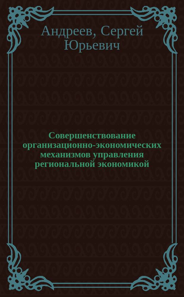 Совершенствование организационно-экономических механизмов управления региональной экономикой : Автореф. дис. на соиск. учен. степ. д.э.н. : Спец. 08.00.05