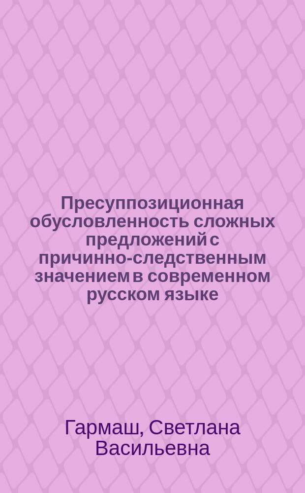 Пресуппозиционная обусловленность сложных предложений с причинно-следственным значением в современном русском языке : Автореф. дис. на соиск. учен. степ. к.филол.н. : Спец. 10.02.01