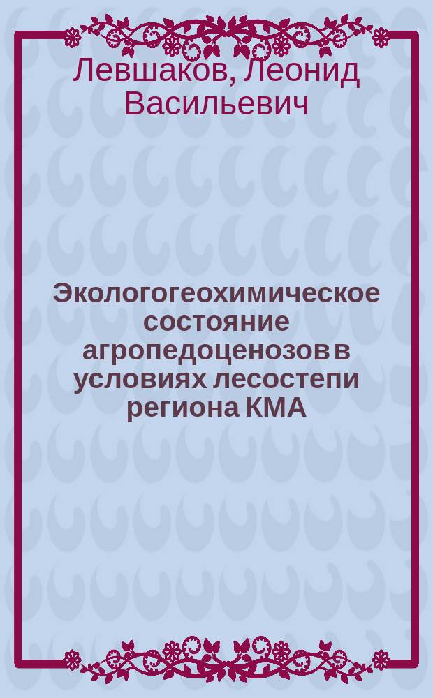 Экологогеохимическое состояние агропедоценозов в условиях лесостепи региона КМА : Автореф. дис. на соиск. учен. степ. к.с.-х.н. : Спец. 11.00.11