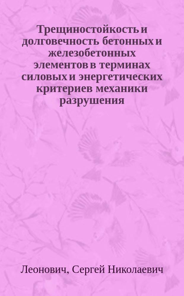 Трещиностойкость и долговечность бетонных и железобетонных элементов в терминах силовых и энергетических критериев механики разрушения : Автореф. дис. на соиск. учен. степ. д.т.н. : Спец. 05.23.01 : Спец. 05.23.05