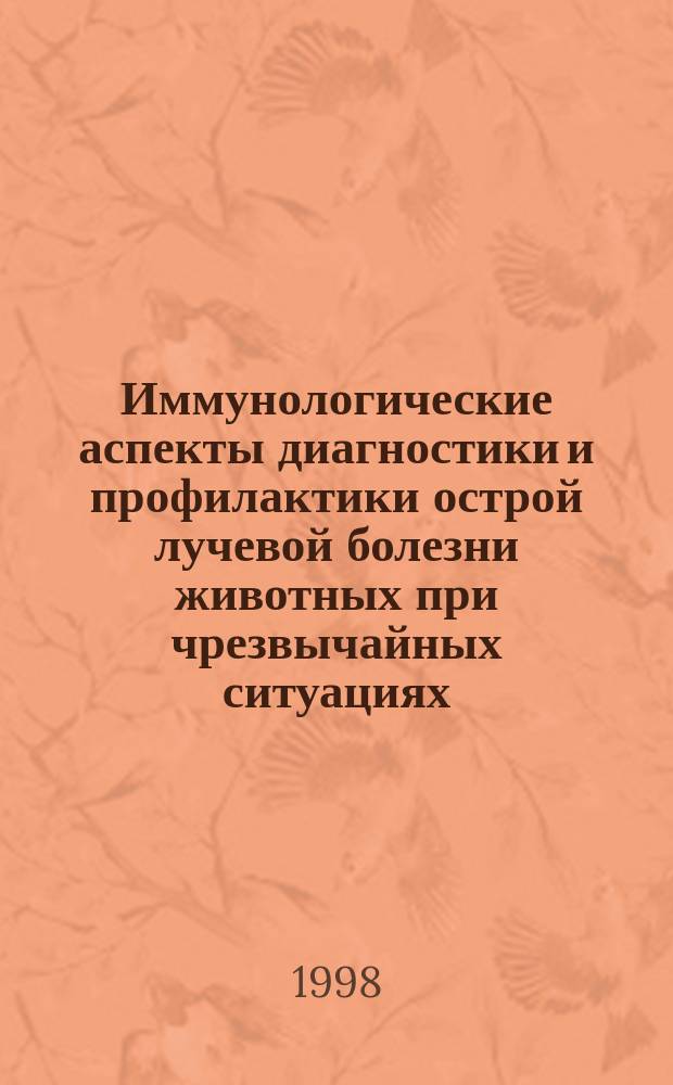 Иммунологические аспекты диагностики и профилактики острой лучевой болезни животных при чрезвычайных ситуациях : Автореф. дис. на соиск. учен. степ. д.б.н. : Спец. 16.00.06