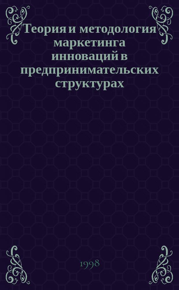 Теория и методология маркетинга инноваций в предпринимательских структурах : Автореф. дис. на соиск. учен. степ. д.э.н. : Спец. 08.00.30