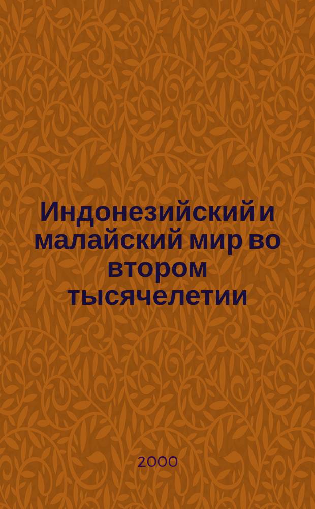 Индонезийский и малайский мир во втором тысячелетии: основные вехи развития = Indonesian and Malay world in the second millenium: milestones of development : Докл. участников 11-го Европ. коллоквиума по индонез. и малайс. исслед., Москва, 29 июня - 1 июля 1999 г