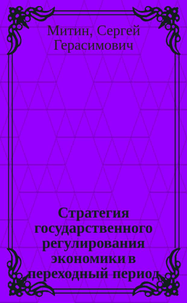 Стратегия государственного регулирования экономики в переходный период: (Россия 90-х годов) : Автореф. дис. на соиск. учен. степ. д.э.н. : Спец. 08.00.01