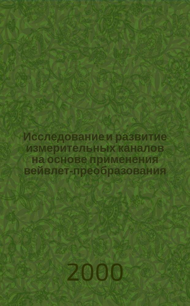 Исследование и развитие измерительных каналов на основе применения вейвлет-преобразования : Автореф. дис. на соиск. учен. степ. к.т.н. : Спец. 05.11.16