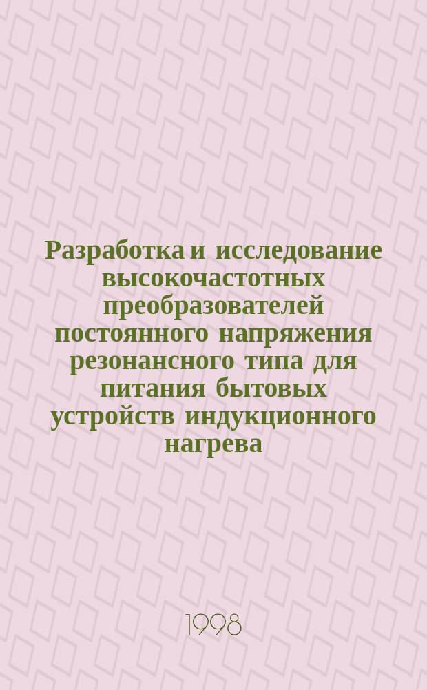 Разработка и исследование высокочастотных преобразователей постоянного напряжения резонансного типа для питания бытовых устройств индукционного нагрева : Автореф. дис. на соиск. учен. степ. к.т.н. : Спец. 05.09.12