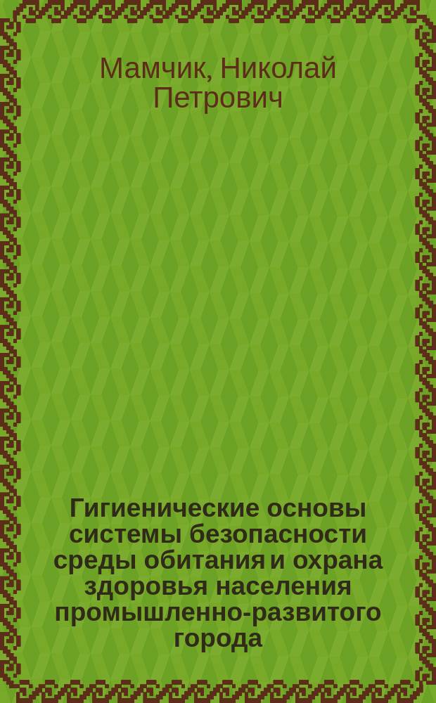 Гигиенические основы системы безопасности среды обитания и охрана здоровья населения промышленно-развитого города : (Комплекс. исслед. на примере г. Воронежа) : Автореф. дис. на соиск. учен. степ. д.м.н. : Спец. 14.00.07