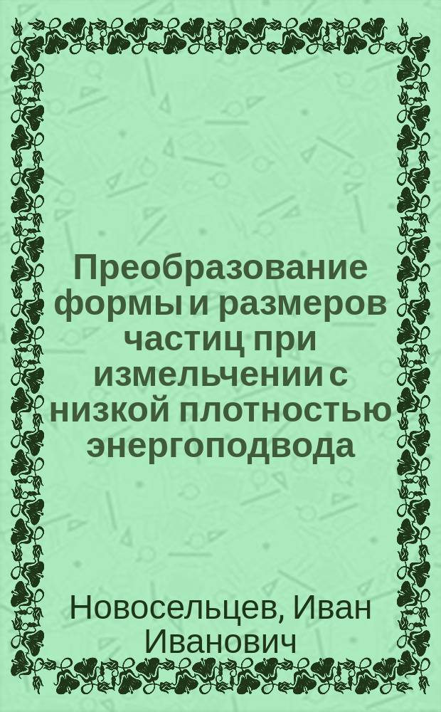 Преобразование формы и размеров частиц при измельчении с низкой плотностью энергоподвода : Автореф. дис. на соиск. учен. степ. к.т.н. : Спец. 05.17.08