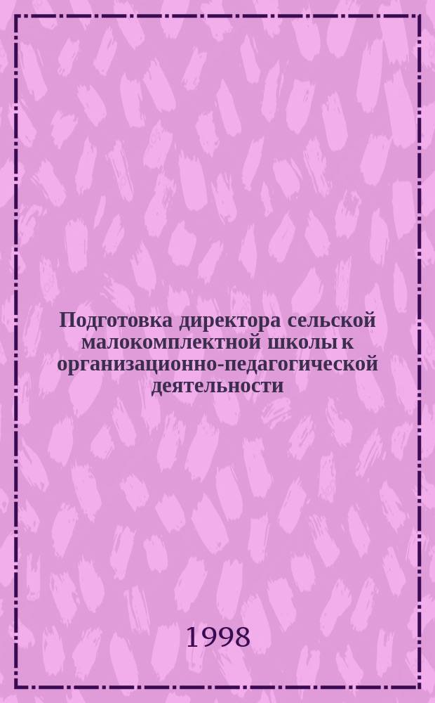 Подготовка директора сельской малокомплектной школы к организационно-педагогической деятельности : Автореф. дис. на соиск. учен. степ. к.п.н. : Спец. 13.00.01
