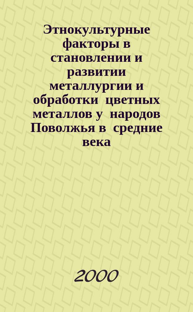 Этнокультурные факторы в становлении и развитии металлургии и обработки цветных металлов у народов Поволжья в средние века : Тез. Рос. науч. конф., 18-20 дек. 1999 г., Йошкар-Ола