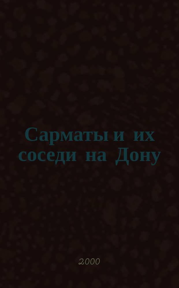 Сарматы и их соседи на Дону = The Sarmatians and their Neighbours on the Don : Сб. ст