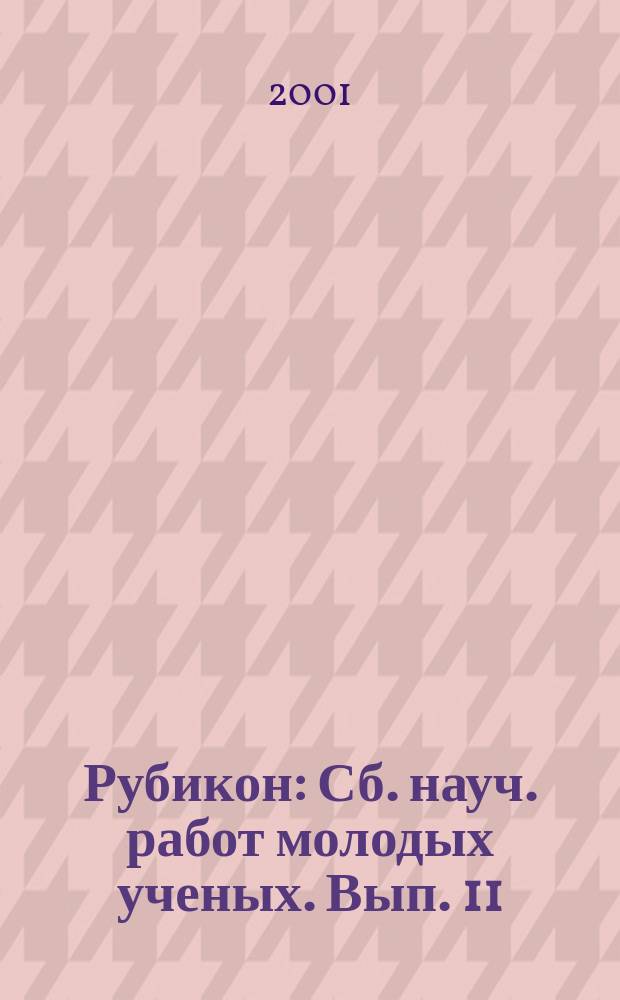 Рубикон : Сб. науч. работ молодых ученых. Вып. 11 : [Редкол.: Бойко А. Л. (отв. ред.) и др.]