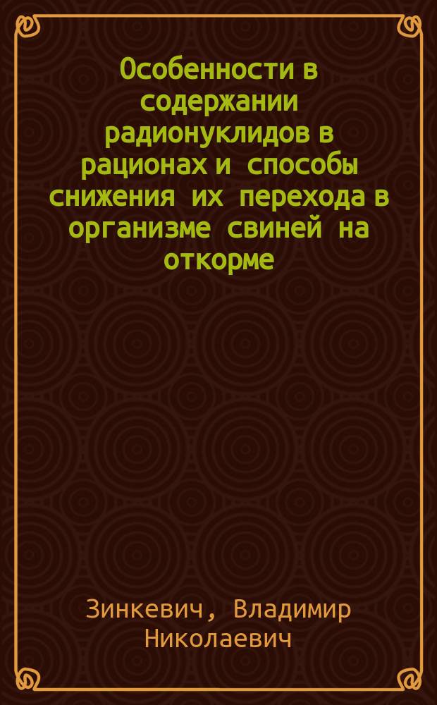 Особенности в содержании радионуклидов в рационах и способы снижения их перехода в организме свиней на откорме : Автореф. дис. на соиск. учен. степ. к.с.-х.н. : Спец. 06.02.02