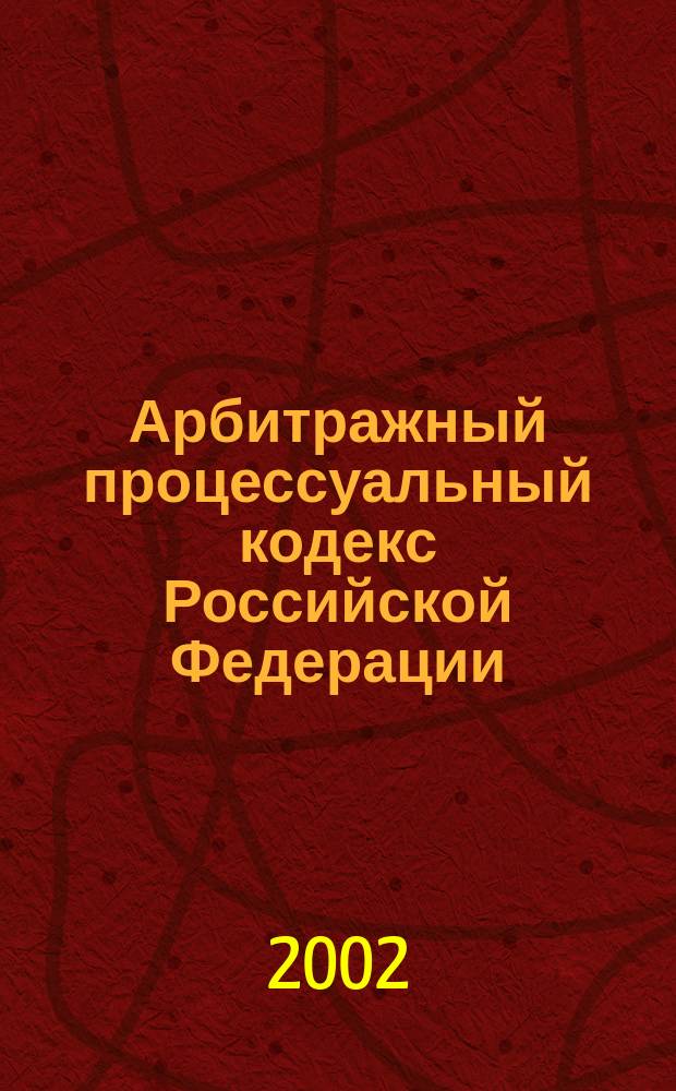 Арбитражный процессуальный кодекс Российской Федерации : Принят Гос. Думой 5 апр. 1995 г.