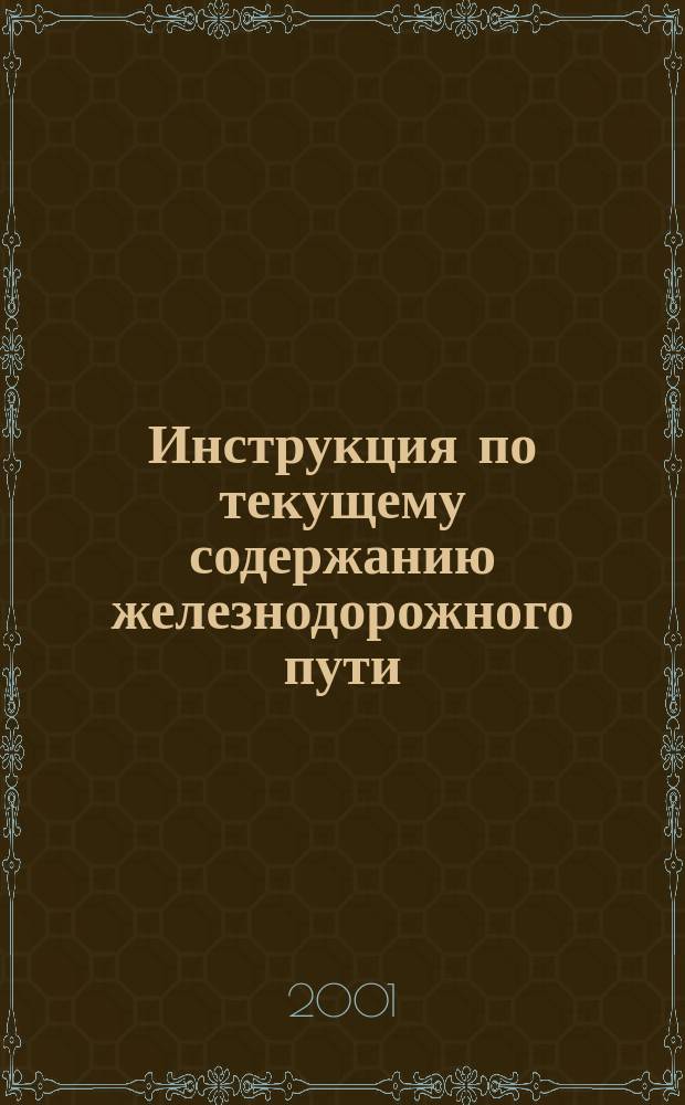 Инструкция по текущему содержанию железнодорожного пути : Утв. М-вом путей сообщ. Рос. Федерации 01.07.00 : С изм. и доп. от 30.05.00