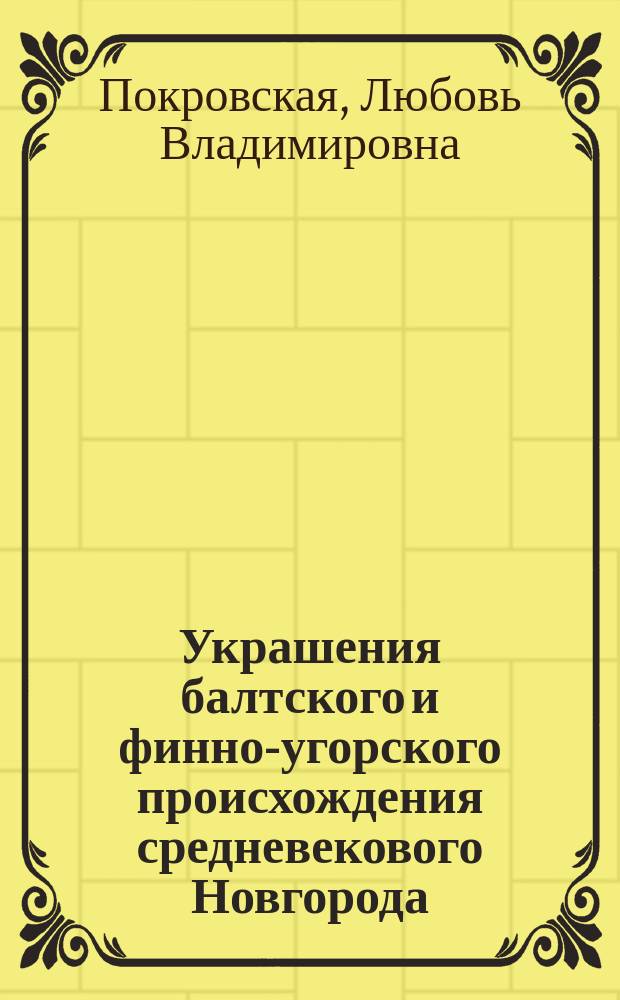Украшения балтского и финно-угорского происхождения средневекового Новгорода : Систематизация, хронология, топография : Автореф. дис. на соиск. учен. степ. к.ист.н. : Спец. 07.00.06