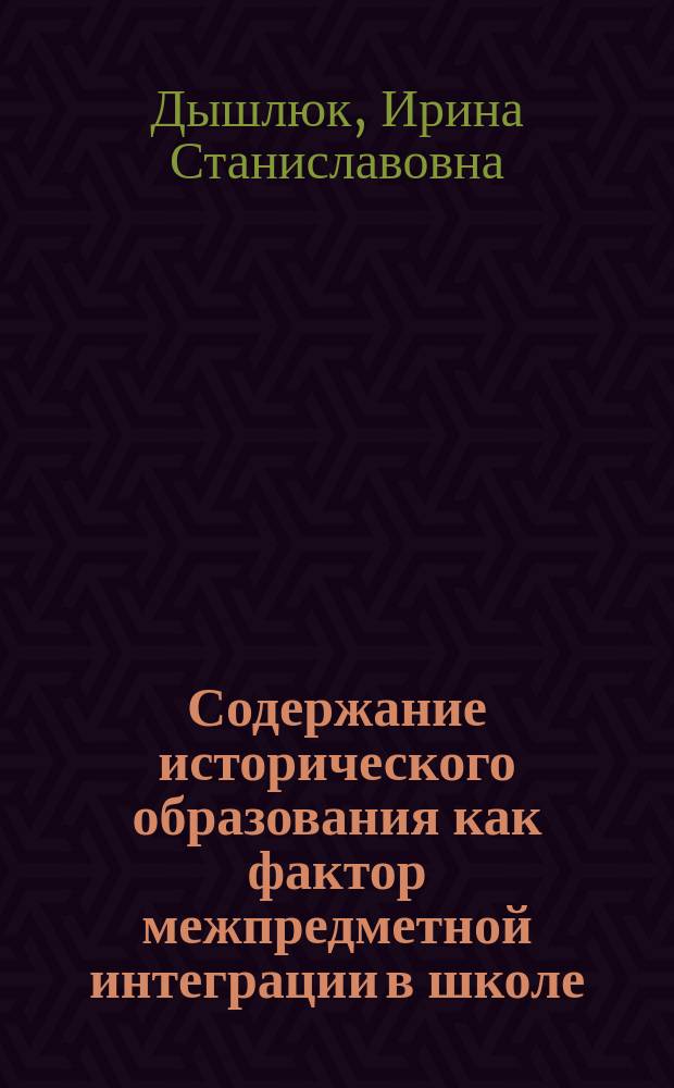 Содержание исторического образования как фактор межпредметной интеграции в школе : Автореф. дис. на соиск. учен. степ. к.п.н. : Спец. 13.00.01