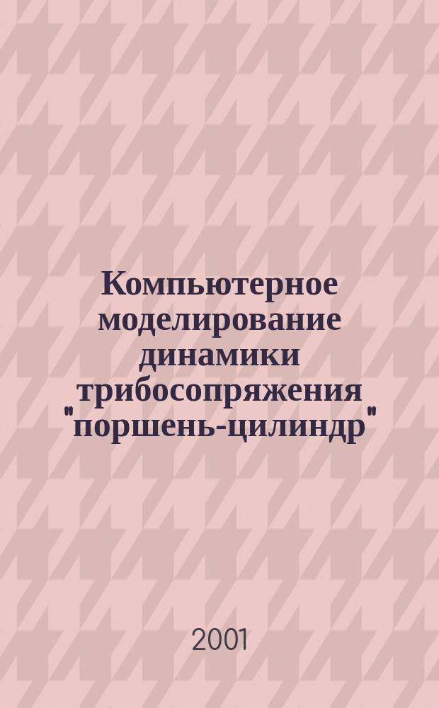 Компьютерное моделирование динамики трибосопряжения "поршень-цилиндр" : Учеб. пособие