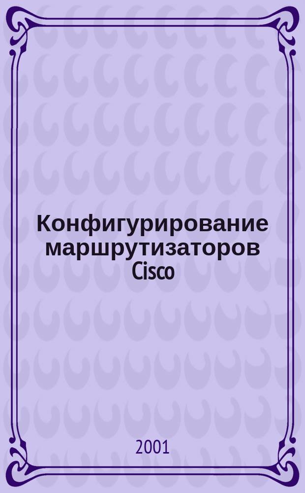 Конфигурирование маршрутизаторов Cisco : Практ. рук. по конфигурированию OC IOS