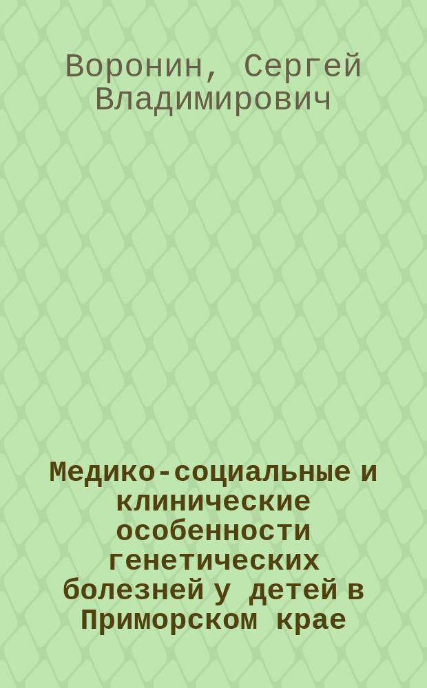 Медико-социальные и клинические особенности генетических болезней у детей в Приморском крае : Автореф. дис. на соиск. учен. степ. к.м.н. : Спец. 14.00.09